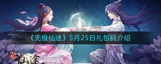 无极仙途5月25日礼包码介绍